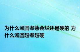 为什么汤圆煮熟会烂还是硬的 为什么汤圆越煮越硬