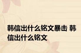 韩信出什么铭文暴击 韩信出什么铭文