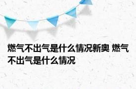 燃气不出气是什么情况新奥 燃气不出气是什么情况