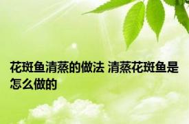 花斑鱼清蒸的做法 清蒸花斑鱼是怎么做的