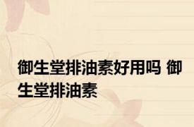 御生堂排油素好用吗 御生堂排油素 