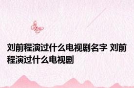 刘前程演过什么电视剧名字 刘前程演过什么电视剧