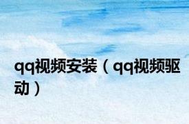 qq视频安装（qq视频驱动）