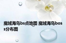 魔域海岛bs点地图 魔域海岛boss分布图 