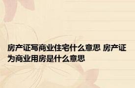 房产证写商业住宅什么意思 房产证为商业用房是什么意思