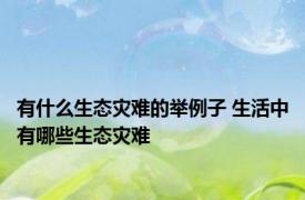 有什么生态灾难的举例子 生活中有哪些生态灾难