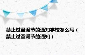 禁止过圣诞节的通知学校怎么写（禁止过圣诞节的通知）