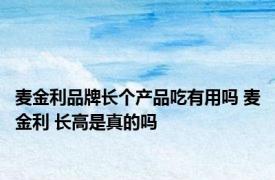 麦金利品牌长个产品吃有用吗 麦金利 长高是真的吗