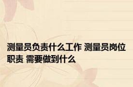 测量员负责什么工作 测量员岗位职责 需要做到什么