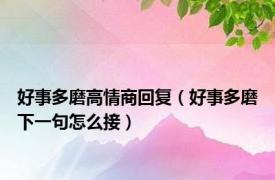 好事多磨高情商回复（好事多磨下一句怎么接）
