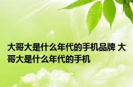 大哥大是什么年代的手机品牌 大哥大是什么年代的手机