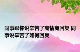 同事跟你说辛苦了高情商回复 同事说辛苦了如何回复