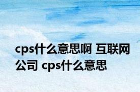 cps什么意思啊 互联网公司 cps什么意思