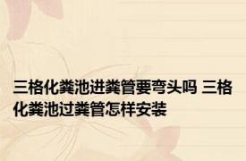 三格化粪池进粪管要弯头吗 三格化粪池过粪管怎样安装