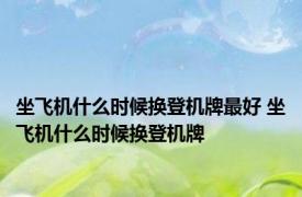 坐飞机什么时候换登机牌最好 坐飞机什么时候换登机牌