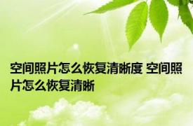 空间照片怎么恢复清晰度 空间照片怎么恢复清晰