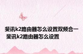 斐讯k2路由器怎么设置双频合一 斐讯k2路由器怎么设置