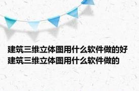 建筑三维立体图用什么软件做的好 建筑三维立体图用什么软件做的