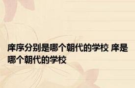 庠序分别是哪个朝代的学校 庠是哪个朝代的学校