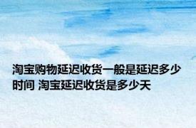淘宝购物延迟收货一般是延迟多少时间 淘宝延迟收货是多少天