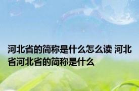 河北省的简称是什么怎么读 河北省河北省的简称是什么