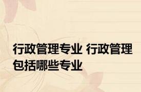 行政管理专业 行政管理包括哪些专业