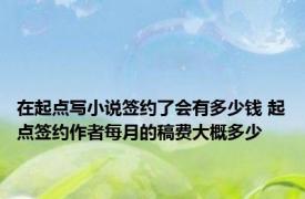 在起点写小说签约了会有多少钱 起点签约作者每月的稿费大概多少