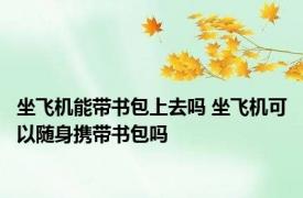 坐飞机能带书包上去吗 坐飞机可以随身携带书包吗
