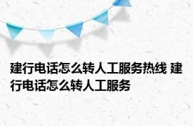 建行电话怎么转人工服务热线 建行电话怎么转人工服务