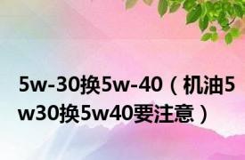 5w-30换5w-40（机油5w30换5w40要注意）