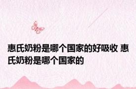 惠氏奶粉是哪个国家的好吸收 惠氏奶粉是哪个国家的
