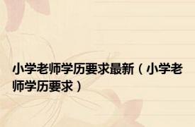 小学老师学历要求最新（小学老师学历要求）