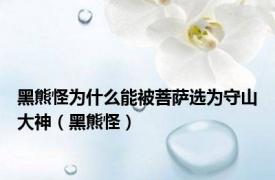 黑熊怪为什么能被菩萨选为守山大神（黑熊怪）