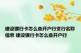 建设银行卡怎么查开户行支行名称信息 建设银行卡怎么查开户行