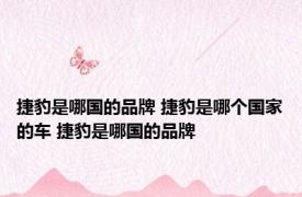 捷豹是哪国的品牌 捷豹是哪个国家的车 捷豹是哪国的品牌