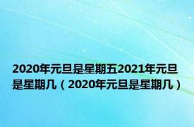 2020年元旦是星期五2021年元旦是星期几（2020年元旦是星期几）