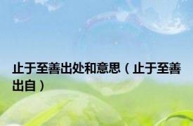 止于至善出处和意思（止于至善出自）