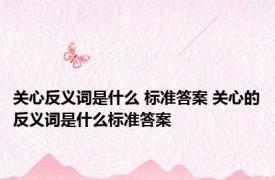 关心反义词是什么 标准答案 关心的反义词是什么标准答案