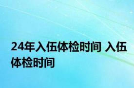 24年入伍体检时间 入伍体检时间 