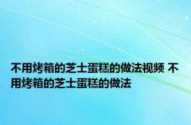 不用烤箱的芝士蛋糕的做法视频 不用烤箱的芝士蛋糕的做法