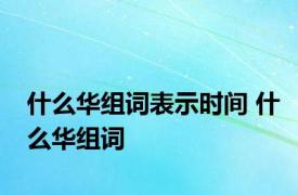 什么华组词表示时间 什么华组词
