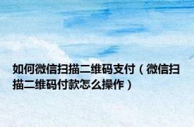 如何微信扫描二维码支付（微信扫描二维码付款怎么操作）