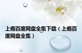 上瘾百度网盘全集下载（上瘾百度网盘全集）