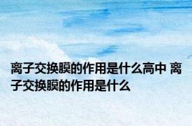 离子交换膜的作用是什么高中 离子交换膜的作用是什么