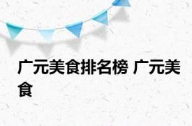 广元美食排名榜 广元美食
