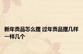 新年贡品怎么摆 过年贡品摆几样一样几个