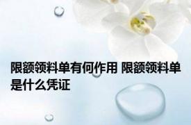 限额领料单有何作用 限额领料单是什么凭证