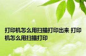 打印机怎么用扫描打印出来 打印机怎么用扫描打印