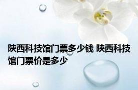 陕西科技馆门票多少钱 陕西科技馆门票价是多少
