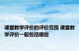 课堂教学评价的评价范围 课堂教学评价一般包括哪些